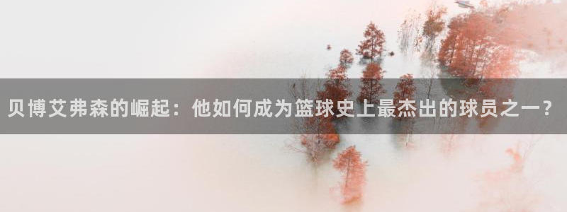 bbin视讯app下载官网：贝博艾弗森的崛起：他如何成为篮球史上最杰出的球员之一？