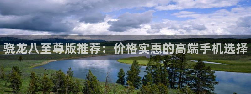 bbin视讯app新版上线体验.游戏更新入口.中国：骁龙八至尊版推荐：价格实惠的高端手机选择