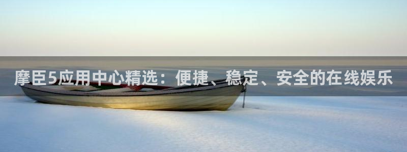 bbin视讯app下载地址：摩臣5应用中心精选：便捷、稳定、安全的在线娱乐