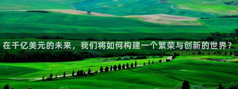 bbin视讯app入口：在千亿美元的未来，我们将如何构建一个繁荣与创新的世界？