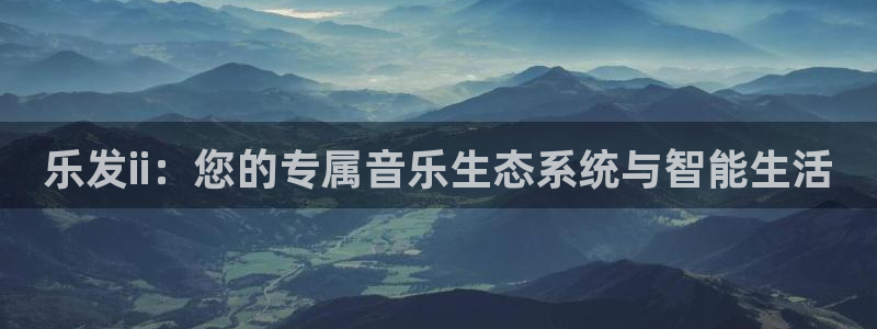 壹号大舞台娱乐app下载安装：乐发ii：您的专属音乐生态系统与智能生活