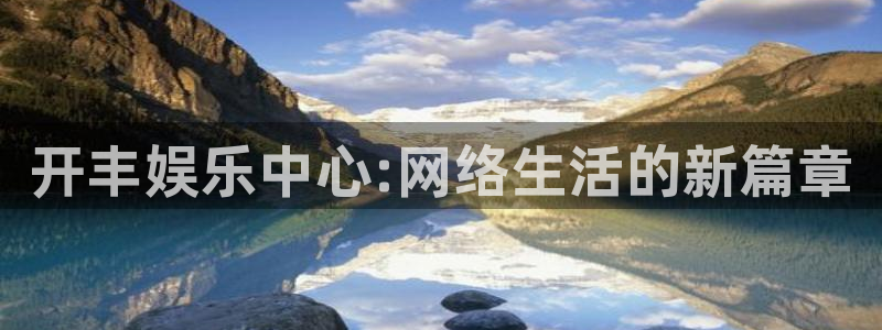 bbin视讯官网版下载：开丰娱乐中心:网络生活的新篇章
