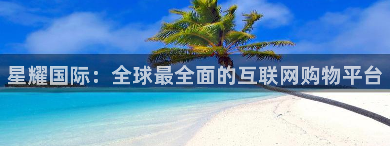 bbin视讯app下载：星耀国际：全球最全面的互联网购物平台