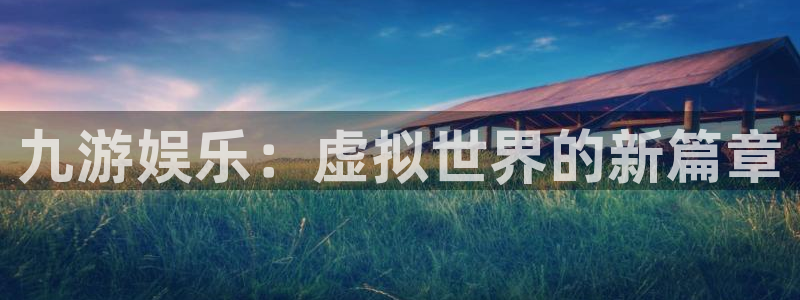 bbin视讯app新版上线体验.游戏更新入口.中国：九游娱乐：虚拟世界的新篇章