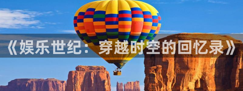 bbin视讯.ccmpc登录：《娱乐世纪：穿越时空的回忆录》