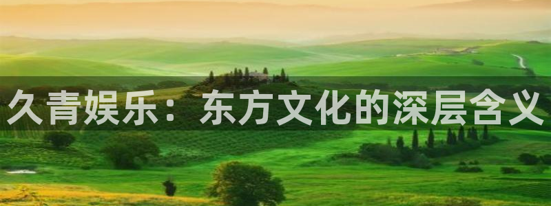 bbin视讯平台：久青娱乐：东方文化的深层含义