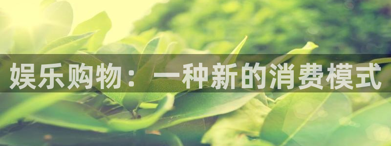 壹号电子娱乐app下载：娱乐购物：一种新的消费模式