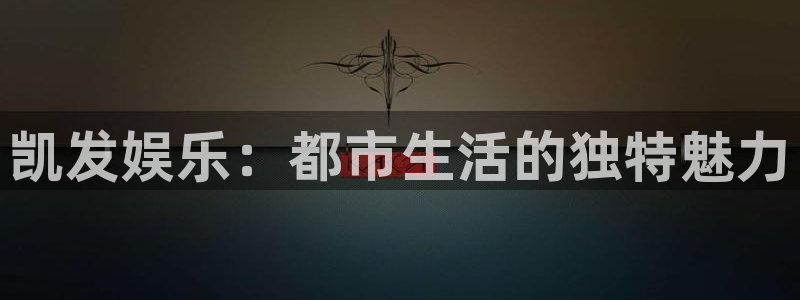 bbin视讯app：凯发娱乐：都市生活的独特魅力
